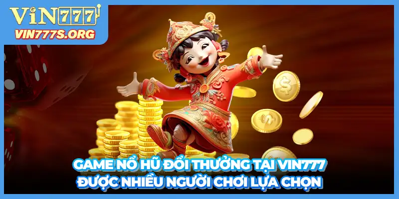 Game nổ hũ đổi thưởng tại VIN777 được nhiều người chơi lựa chọn