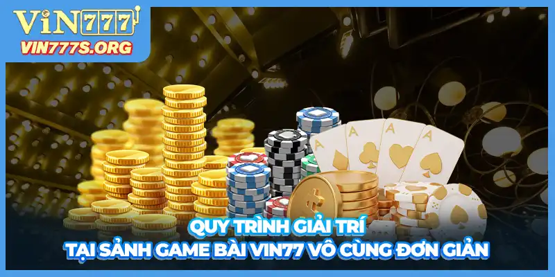 Quy trình giải trí tại sảnh game bài VIN777 vô cùng đơn giản